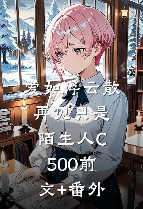 爱如浮云散，再见只是陌生人C500前文+番外