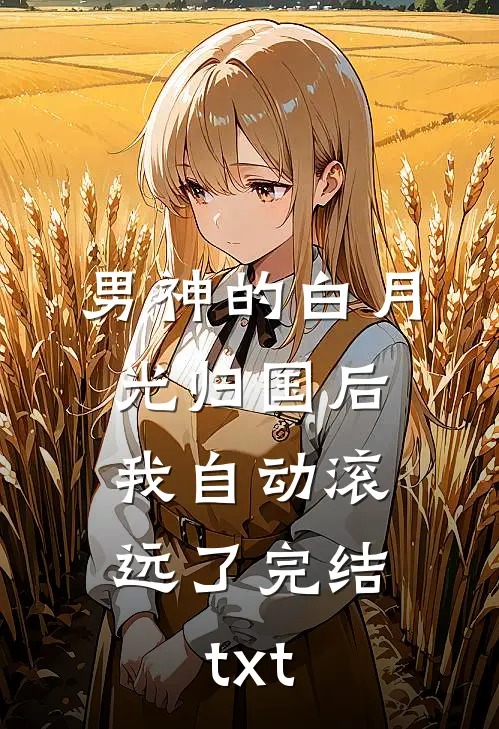 男神的白月光归国后，我自动滚远了完结txt