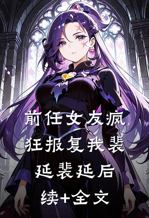 前任女友疯狂报复我裴延裴延后续+全文