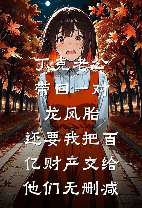 丁克老公带回一对龙凤胎，还要我把百亿财产交给他们无删减