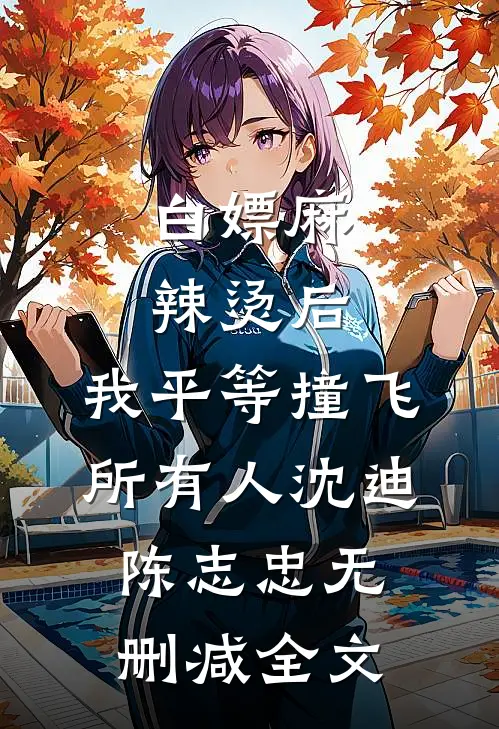 白嫖麻辣烫后，我平等撞飞所有人沈迪陈志忠无删减全文