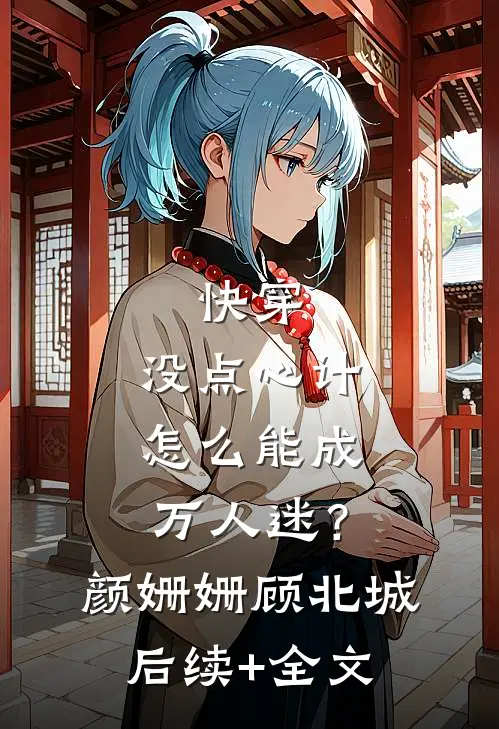 快穿：没点心计，怎么能成万人迷？颜姗姗顾北城后续+全文