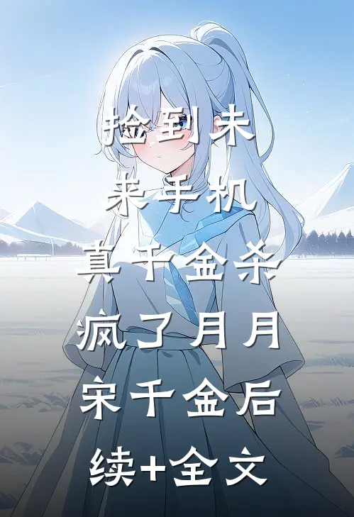 捡到未来手机，真千金杀疯了月月宋千金后续+全文