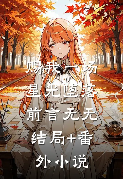 赐我一场星光堕落：前言 无无结局+番外小说
