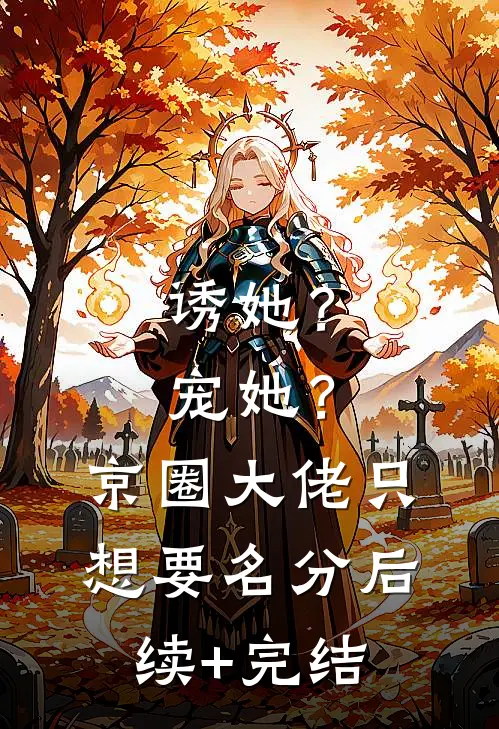 诱她？宠她？京圈大佬只想要名分后续+完结