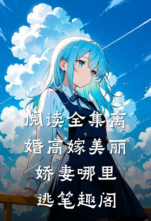 阅读全集离婚高嫁美丽娇妻哪里逃笔趣阁