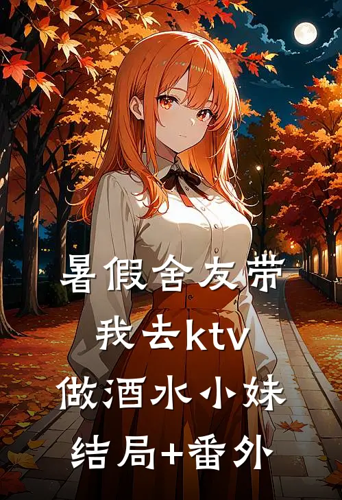 暑假舍友带我去ktv做酒水小妹结局+番外