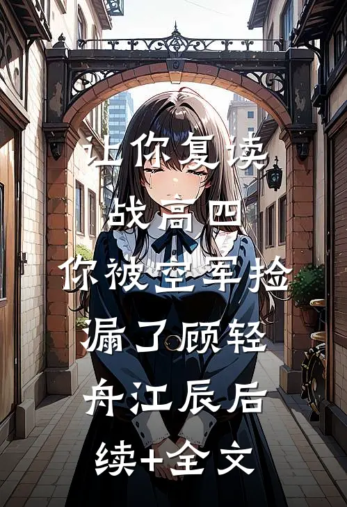 让你复读战高四，你被空军捡漏了顾轻舟江辰后续+全文