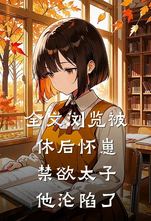 全文浏览被休后怀崽，禁欲太子他沦陷了
