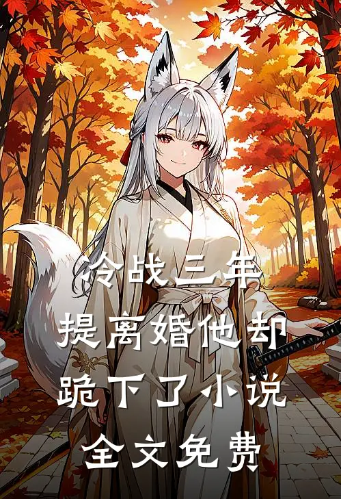 冷战三年，提离婚他却跪下了小说全文免费