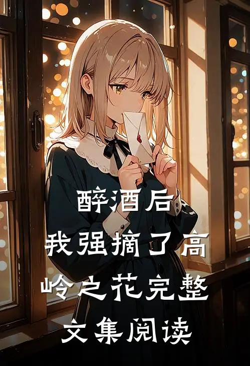 醉酒后，我强摘了高岭之花完整文集阅读