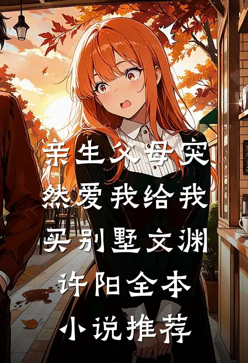 亲生父母突然爱我 给我买别墅文渊许阳全本小说推荐