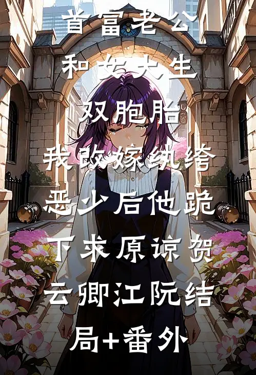 首富老公和女大生双胞胎，我改嫁纨绔恶少后他跪下求原谅贺云卿江阮结局+番外