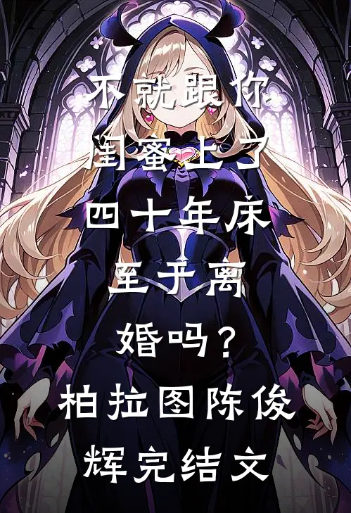 不就跟你闺蜜上了四十年床，至于离婚吗？柏拉图陈俊辉完结文