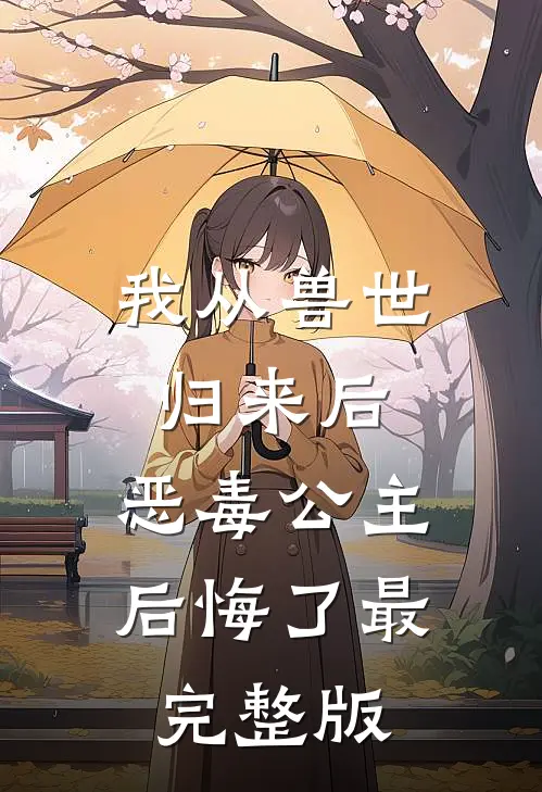 我从兽世归来后，恶毒公主后悔了最完整版