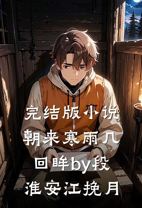 完结版小说朝来寒雨几回眸by段淮安江挽月
