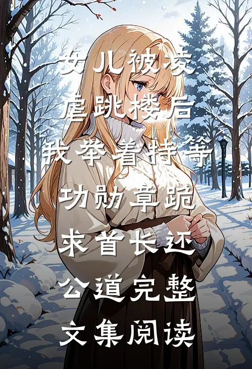 女儿被凌虐跳楼后，我举着特等功勋章跪求首长还公道完整文集阅读