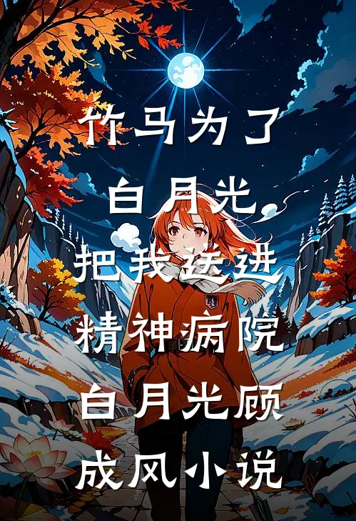 竹马为了白月光，把我送进精神病院白月光顾成风小说