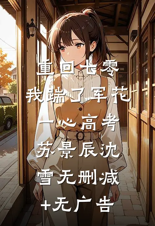 重回七零，我踹了军花一心高考苏景辰沈雪无删减+无广告
