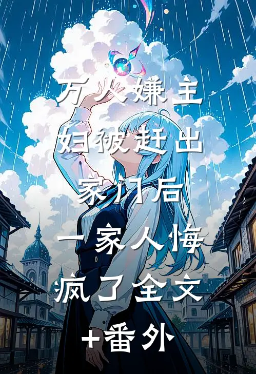 万人嫌主妇被赶出家门后，一家人悔疯了全文+番外