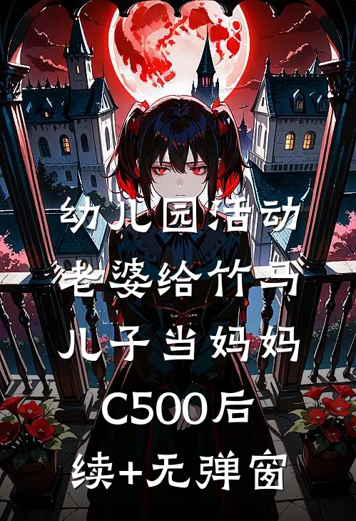 幼儿园活动，老婆给竹马儿子当妈妈C500后续+无弹窗