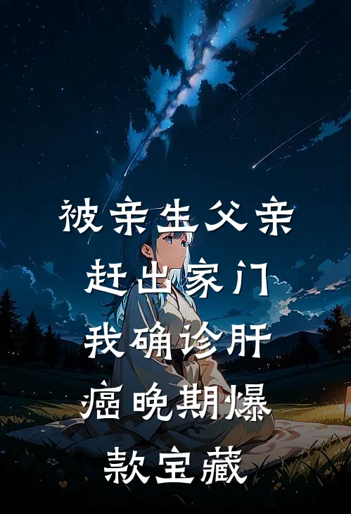 被亲生父亲赶出家门，我确诊肝癌晚期爆款宝藏