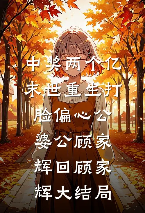 中奖两个亿，末世重生打脸偏心公婆公顾家辉回顾家辉大结局