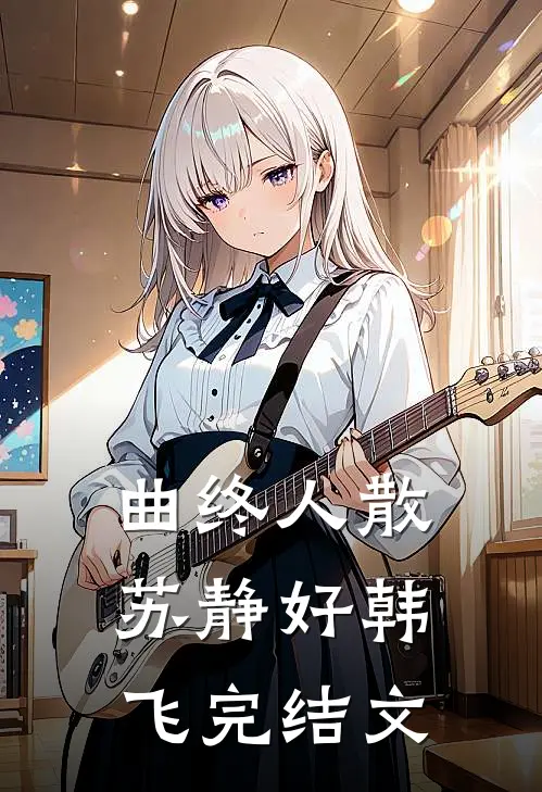曲终人散苏静好韩飞完结文