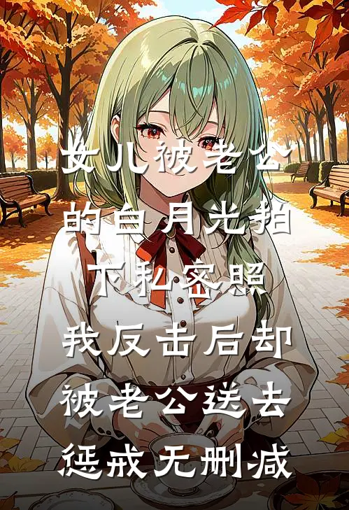 女儿被老公的白月光拍下私密照，我反击后却被老公送去惩戒无删减