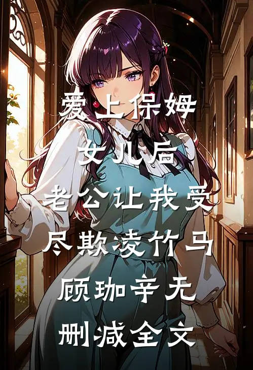 爱上保姆女儿后，老公让我受尽欺凌竹马顾珈辛无删减全文