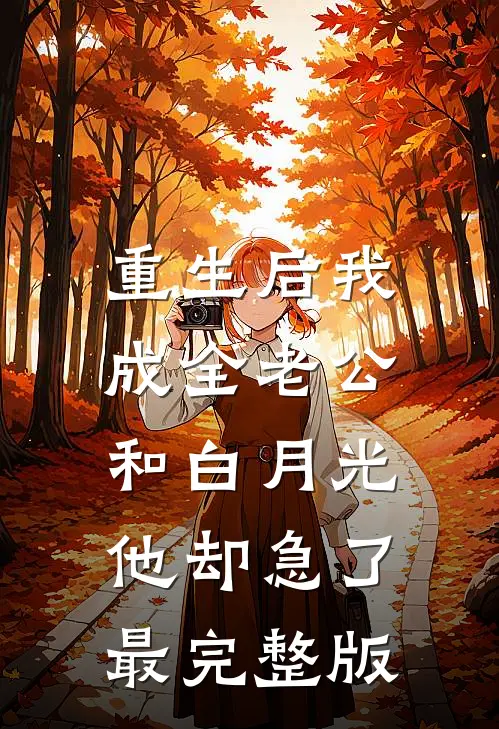 重生后我成全老公和白月光，他却急了最完整版
