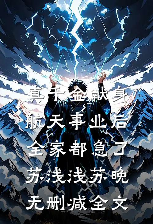 真千金献身航天事业后，全家都急了苏浅浅苏晚无删减全文