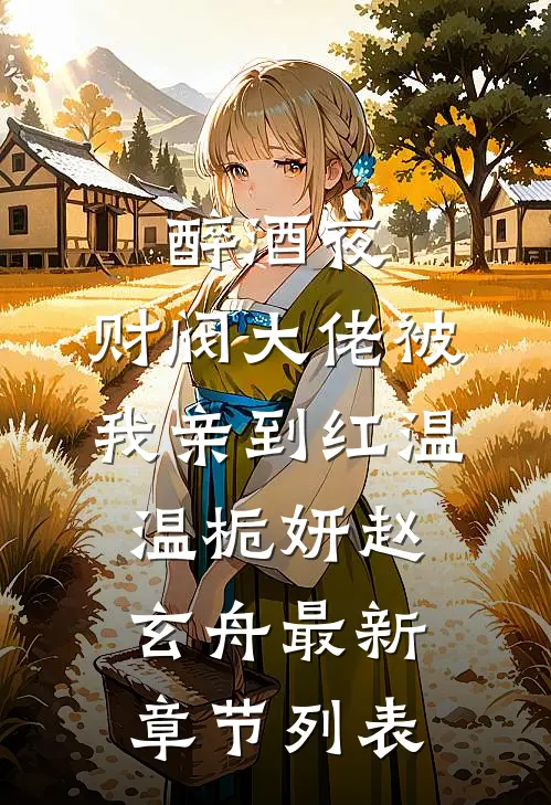 醉酒夜，财阀大佬被我亲到红温温栀妍赵玄舟最新章节列表