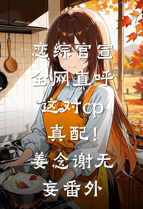 恋综官宣，全网直呼这对cp真配！姜念谢无妄番外