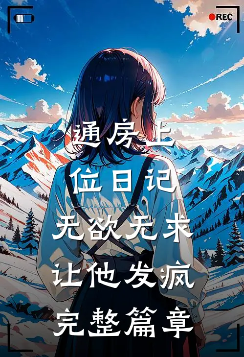通房上位日记：无欲无求让他发疯完整篇章