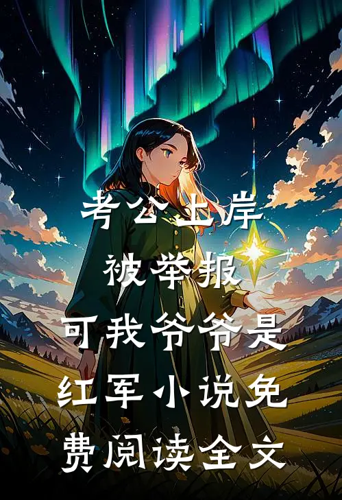 考公上岸被举报，可我爷爷是红军小说免费阅读全文