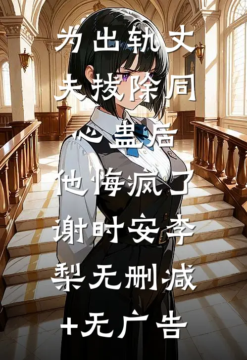 为出轨丈夫拔除同心蛊后，他悔疯了谢时安李梨无删减+无广告