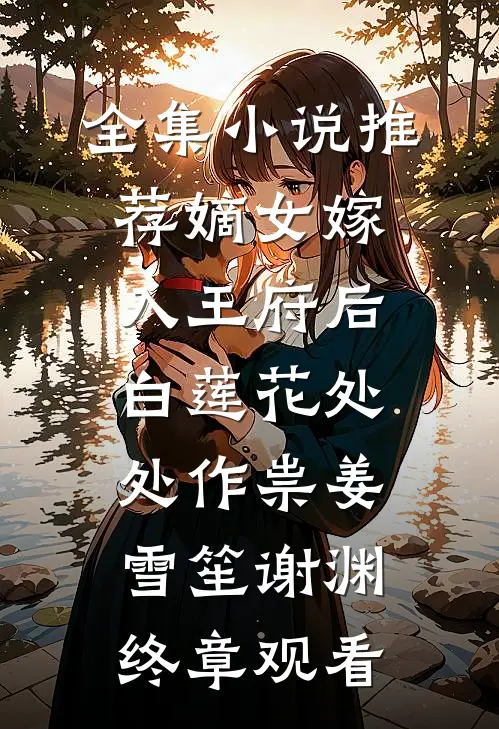 全集小说推荐嫡女嫁入王府后，白莲花处处作祟姜雪笙谢渊终章观看