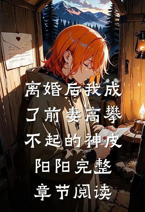 离婚后我成了前妻高攀不起的神皮阳阳完整章节阅读