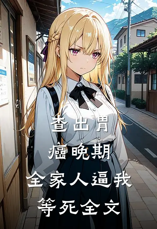 查出胃癌晚期，全家人逼我等死全文