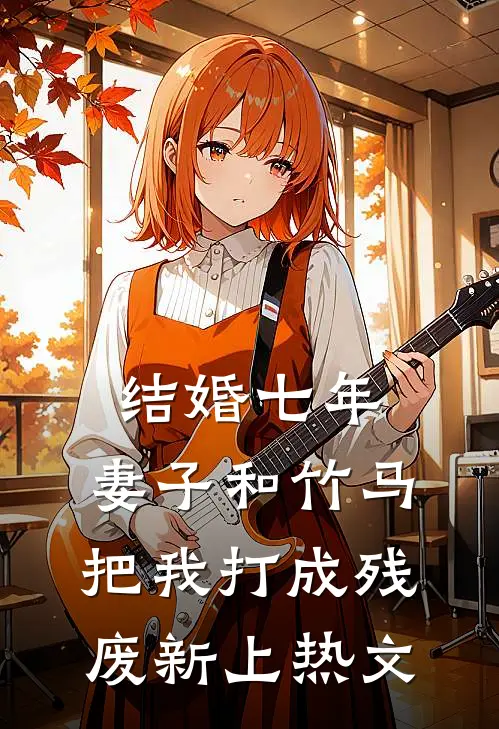 结婚七年，妻子和竹马把我打成残废新上热文