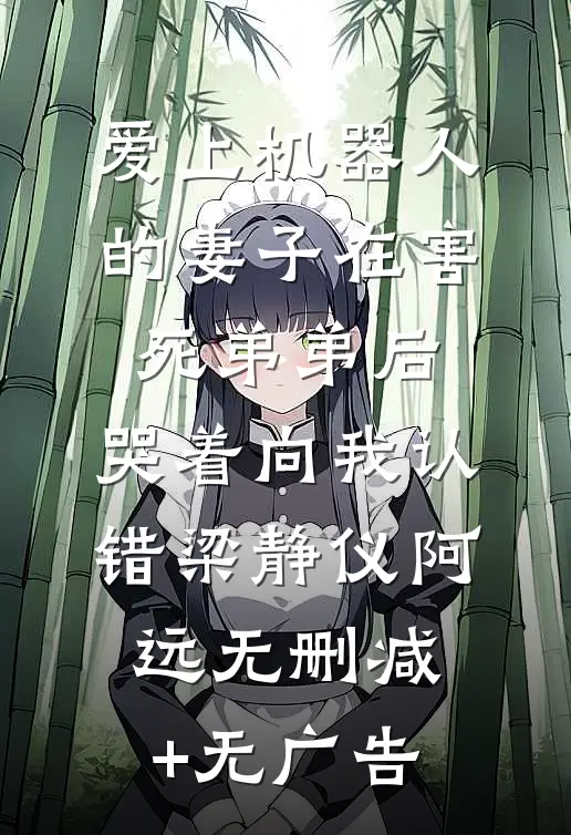 爱上机器人的妻子在害死弟弟后，哭着向我认错梁静仪阿远无删减+无广告