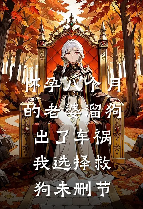 怀孕八个月的老婆溜狗出了车祸，我选择救狗未删节