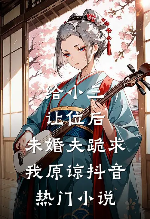 给小三让位后，未婚夫跪求我原谅抖音热门小说