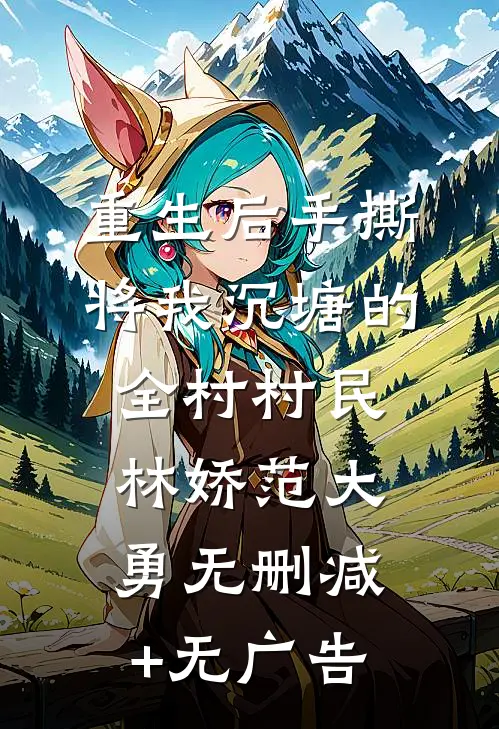 重生后手撕将我沉塘的全村村民林娇范大勇无删减+无广告