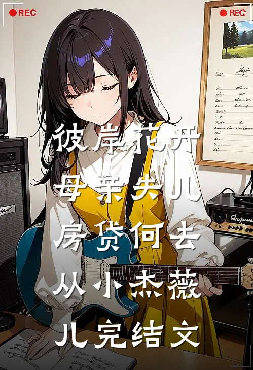 彼岸花开，母亲失儿房贷何去从小杰薇儿完结文