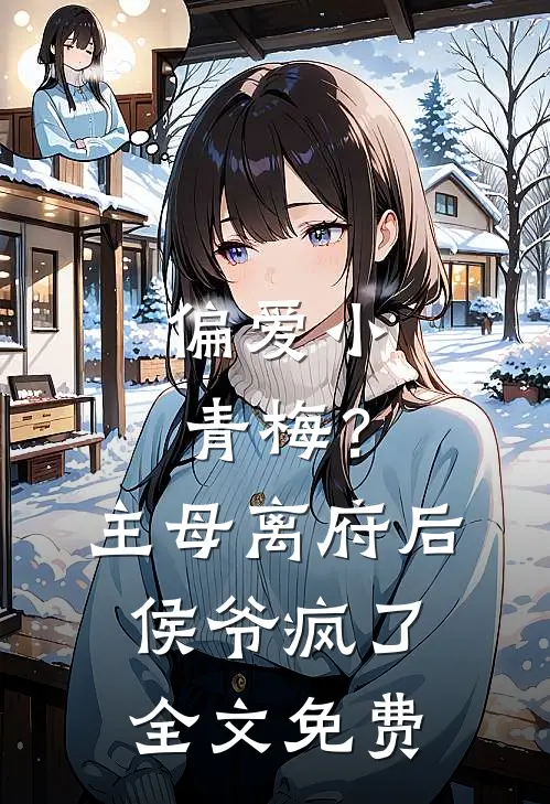 偏爱小青梅？主母离府后侯爷疯了全文免费