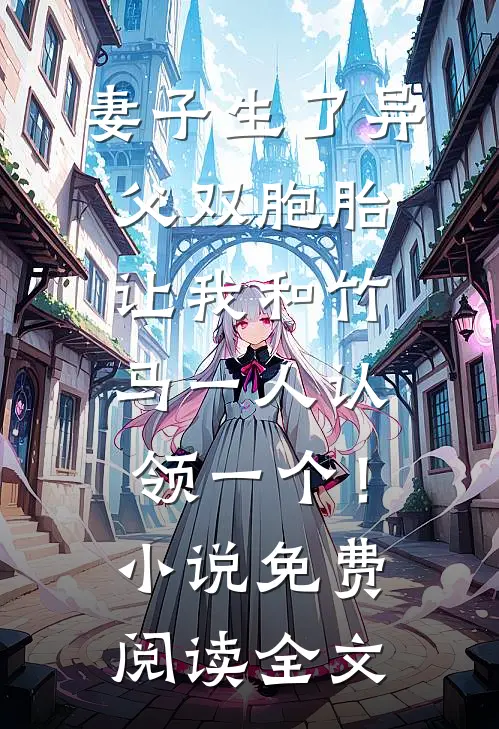 妻子生了异父双胞胎，让我和竹马一人认领一个！小说免费阅读全文