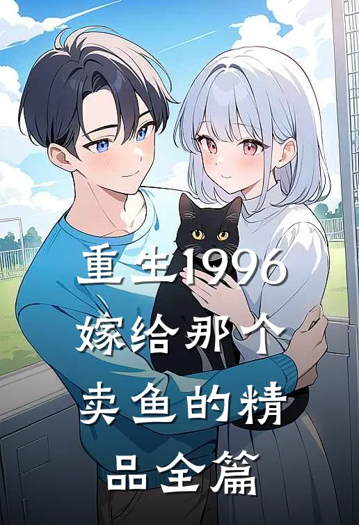 重生1996，嫁给那个卖鱼的精品全篇