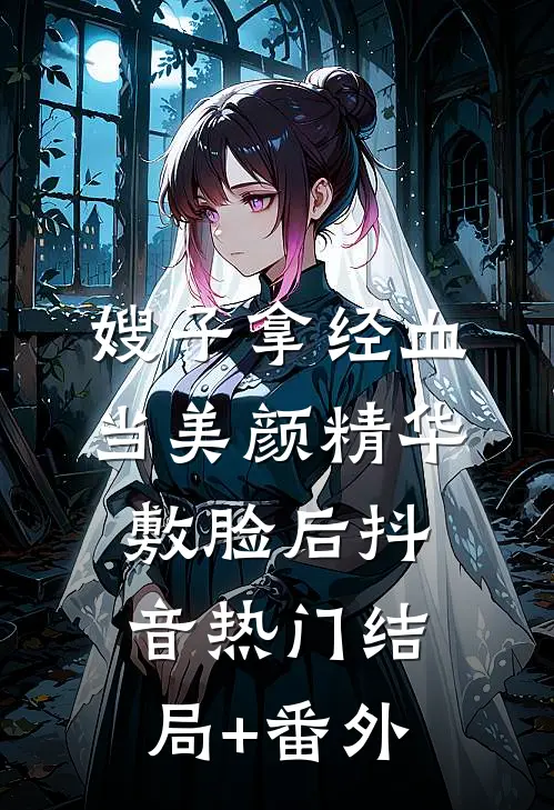 嫂子拿经血当美颜精华敷脸后抖音热门结局+番外